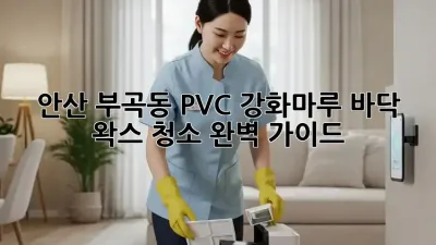 안산 부곡동 PVC, 강화마루 바닥 왁스 청소 완벽 가이드