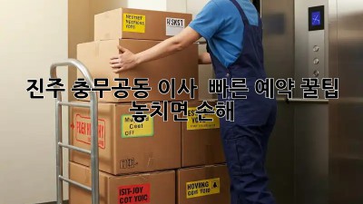진주 충무공동 이사 🚀💨 빠른 예약 꿀팁! 놓치면 손해 😭