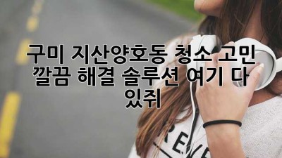 ✨ 구미 지산/양호동 청소 고민? 깔끔 해결 솔루션 여기 다 있쥐! 🏡✨