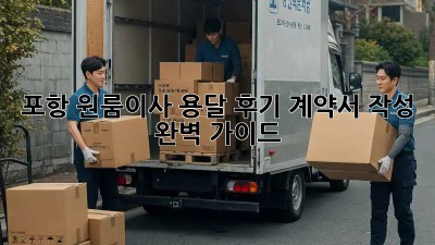 포항 원룸이사 용달 후기: 계약서 작성 완벽 가이드!