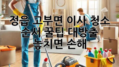 🏠✨ 정읍 고부면 이사, 청소 순서 꿀팁 대방출! 놓치면 손해! 🧹